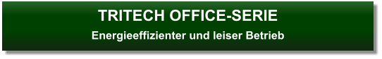 TRITECH OFFICE-SERIEEnergieeffizienter und leiser Betrieb