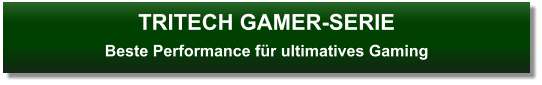 TRITECH GAMER-SERIEBeste Performance für ultimatives Gaming