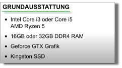 GRUNDAUSSTATTUNG •	Intel Core i3 oder Core i5AMD Ryzen 5 •	16GB oder 32GB DDR4 RAM •	Geforce GTX Grafik •	Kingston SSD
