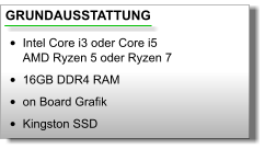 GRUNDAUSSTATTUNG •	Intel Core i3 oder Core i5AMD Ryzen 5 oder Ryzen 7 •	16GB DDR4 RAM •	on Board Grafik •	Kingston SSD