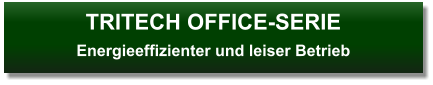 TRITECH OFFICE-SERIEEnergieeffizienter und leiser Betrieb