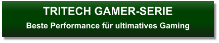 TRITECH GAMER-SERIEBeste Performance für ultimatives Gaming