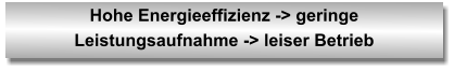 Hohe Energieeffizienz -> geringe Leistungsaufnahme -> leiser Betrieb