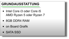 GRUNDAUSSTATTUNG •	Intel Core i3 oder Core i5AMD Ryzen 5 oder Ryzen 7 •	8GB DDR4 RAM •	on Board Grafik •	SATA SSD
