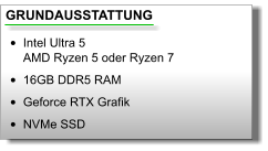 GRUNDAUSSTATTUNG •	Intel Ultra 5AMD Ryzen 5 oder Ryzen 7 •	16GB DDR5 RAM •	Geforce RTX Grafik •	NVMe SSD